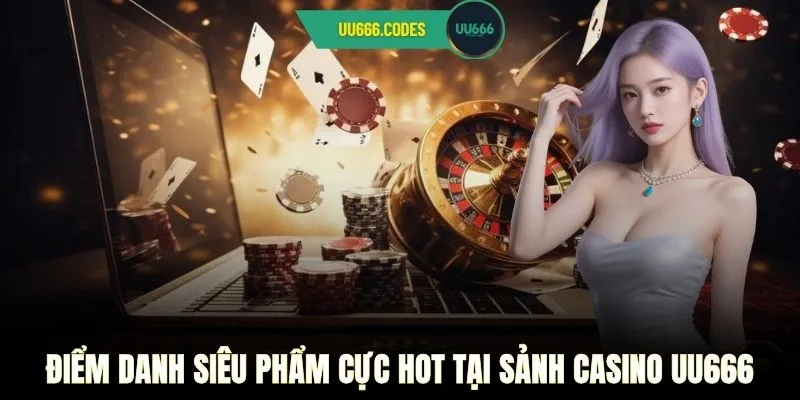 Điểm danh siêu phẩm cực hot tại sảnh casino UU666
