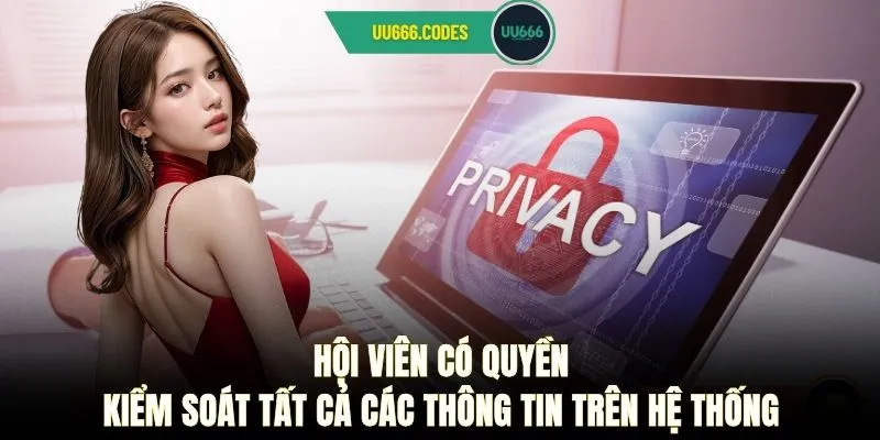 Hội viên có quyền kiểm soát tất cả các thông tin trên hệ thống