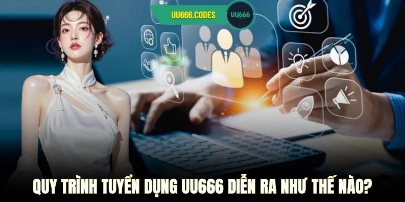 Quy trình tuyển dụng UU666 diễn ra như thế nào?