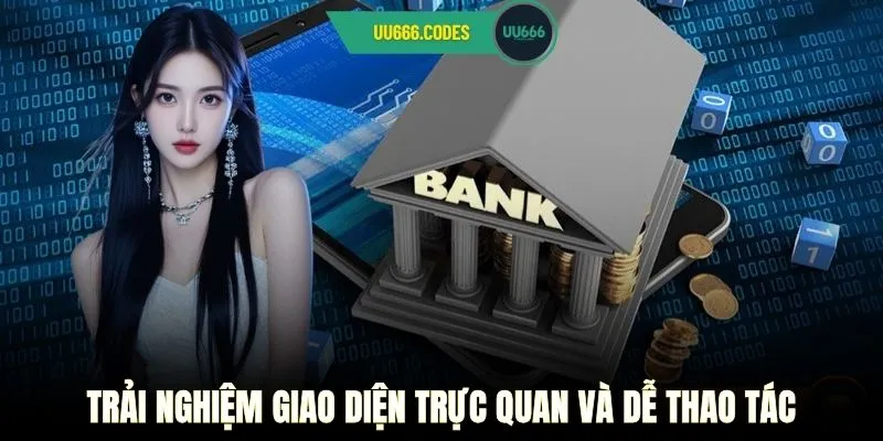 Trải nghiệm giao diện trực quan và dễ thao tác